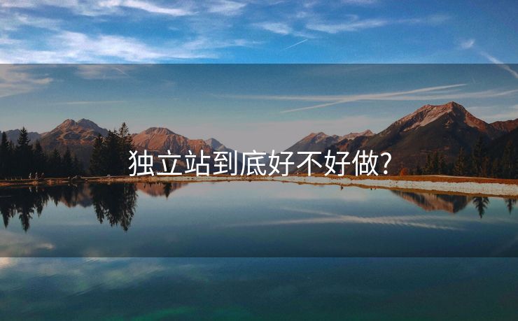 独立站到底好不好做?