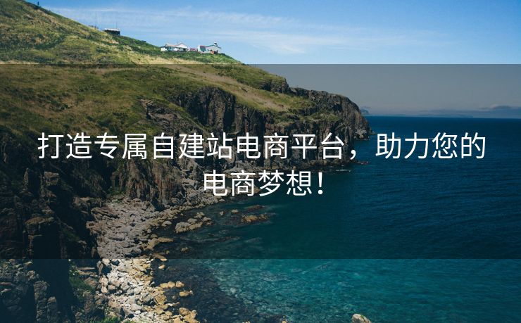 打造专属自建站电商平台，助力您的电商梦想！