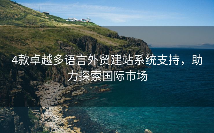 4款卓越多语言外贸建站系统支持，助力探索国际市场
