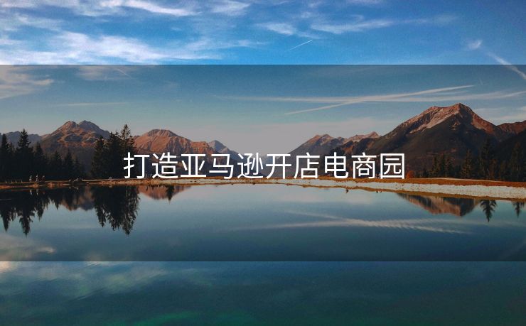 打造亚马逊开店电商园