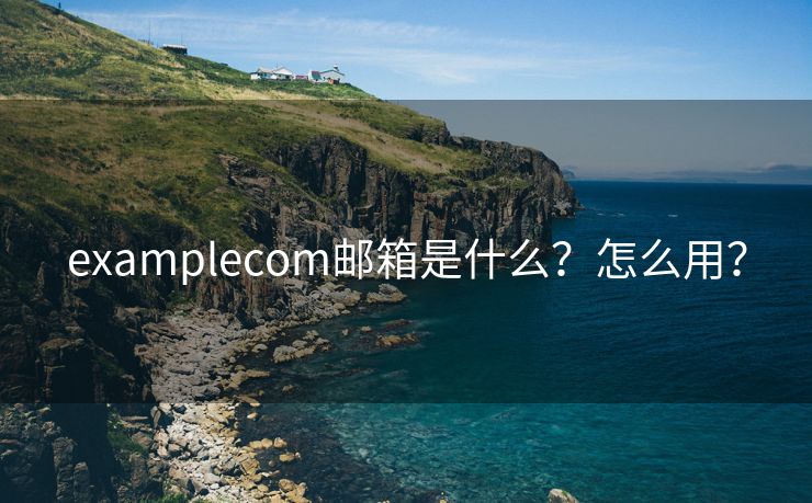 examplecom邮箱是什么？怎么用？