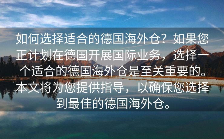 如何选择适合的德国海外仓？如果您正计划在德国开展国际业务，选择一个适合的德国海外仓是至关重要的。本文将为您提供指导，以确保您选择到最佳的德国海外仓。