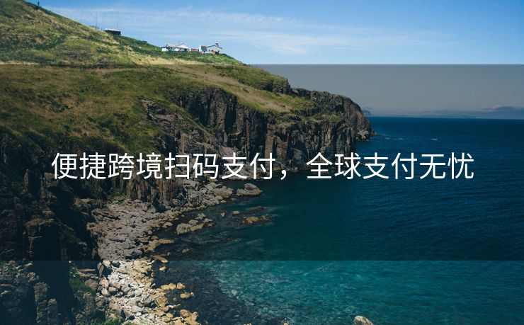 便捷跨境扫码支付，全球支付无忧
