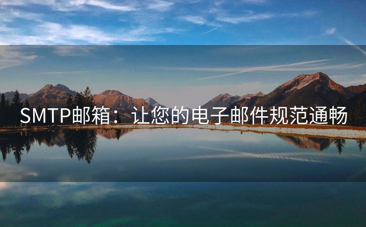 SMTP邮箱：让您的电子邮件规范通畅