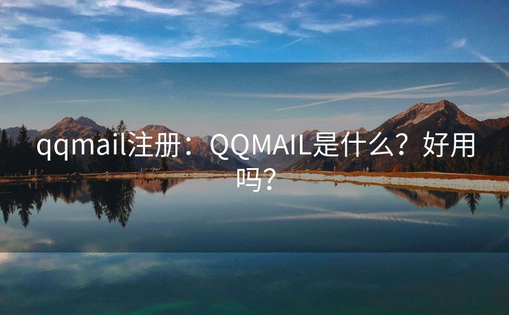 qqmail注册：QQMAIL是什么？好用吗？