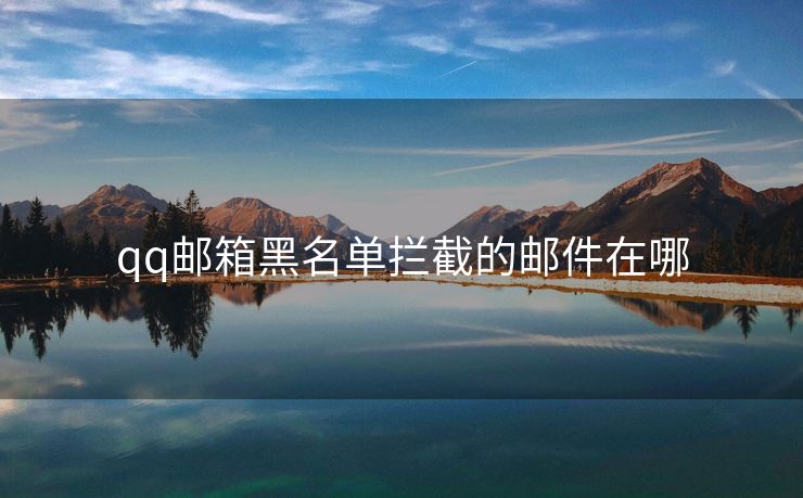 qq邮箱黑名单拦截的邮件在哪