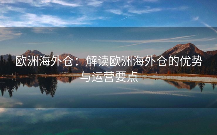 欧洲海外仓：解读欧洲海外仓的优势与运营要点