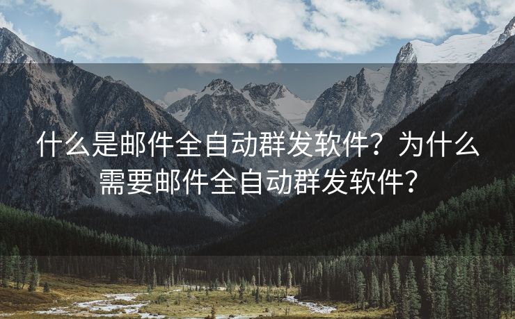 什么是邮件全自动群发软件？为什么需要邮件全自动群发软件？