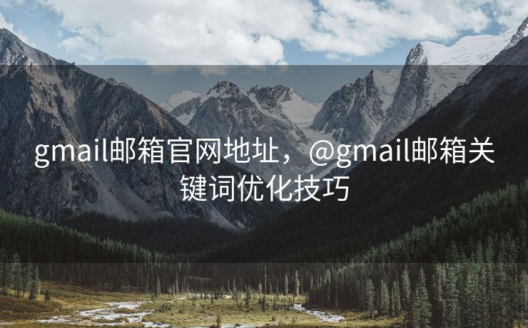 gmail邮箱官网地址，@gmail邮箱关键词优化技巧