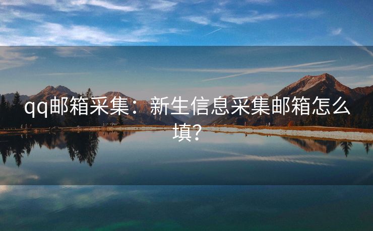 qq邮箱采集：新生信息采集邮箱怎么填？