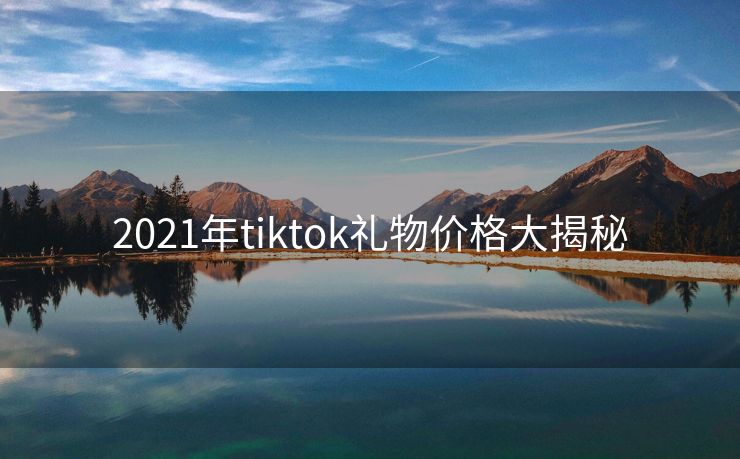 2021年tiktok礼物价格大揭秘