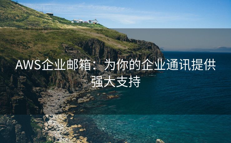 AWS企业邮箱：为你的企业通讯提供强大支持