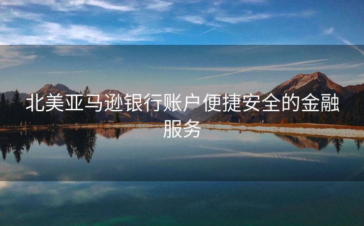 北美亚马逊银行账户便捷安全的金融服务