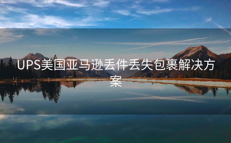 UPS美国亚马逊丢件丢失包裹解决方案