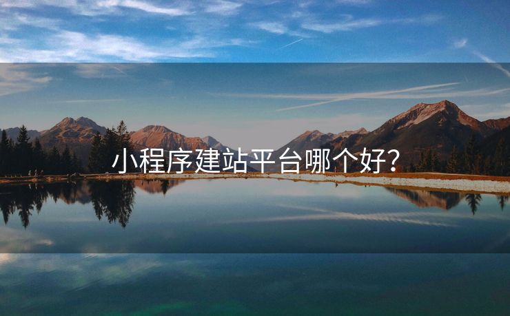 小程序建站平台哪个好？
