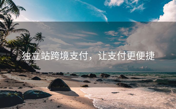 独立站跨境支付，让支付更便捷