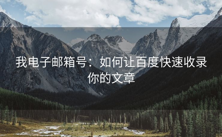 我电子邮箱号：如何让百度快速收录你的文章