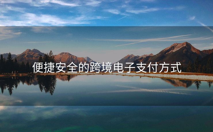 便捷安全的跨境电子支付方式