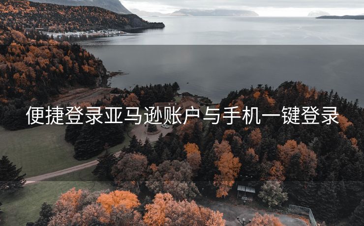 便捷登录亚马逊账户与手机一键登录