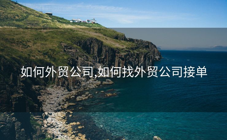 如何外贸公司,如何找外贸公司接单