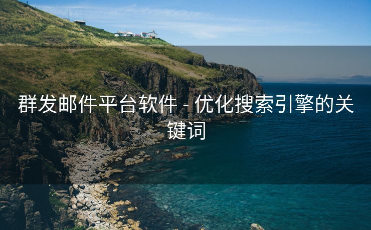 群发邮件平台软件 - 优化搜索引擎的关键词