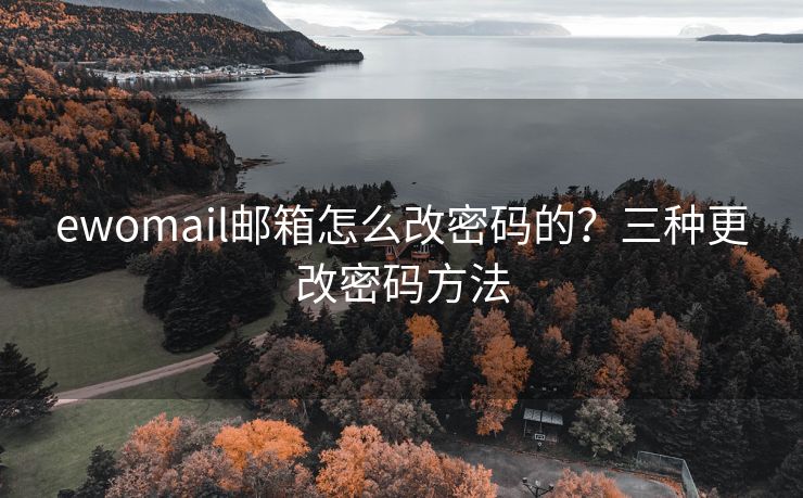 ewomail邮箱怎么改密码的？三种更改密码方法
