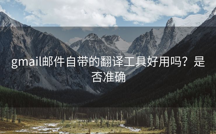 gmail邮件自带的翻译工具好用吗？是否准确