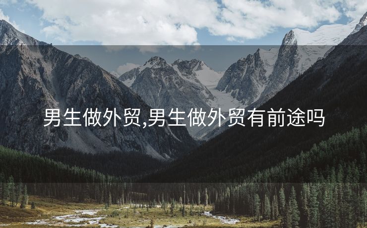 男生做外贸,男生做外贸有前途吗