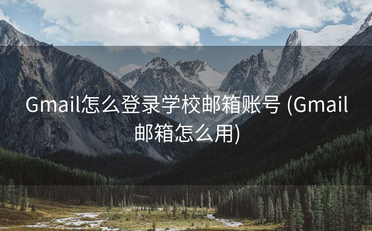 Gmail怎么登录学校邮箱账号 (Gmail邮箱怎么用)