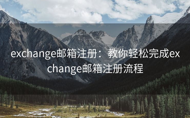 exchange邮箱注册：教你轻松完成exchange邮箱注册流程