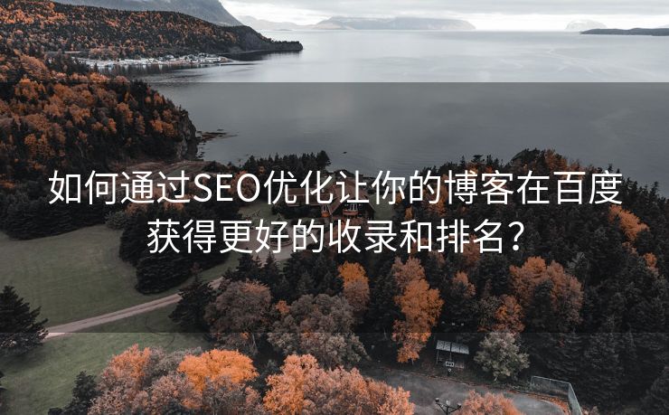 如何通过SEO优化让你的博客在百度获得更好的收录和排名？