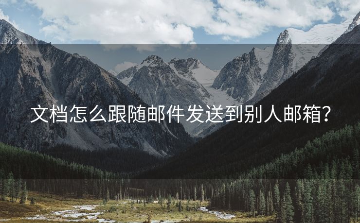 文档怎么跟随邮件发送到别人邮箱？