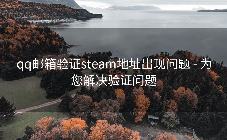 qq邮箱验证steam地址出现问题 - 为您解决验证问题