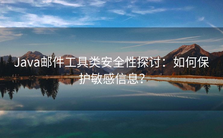 Java邮件工具类安全性探讨：如何保护敏感信息？