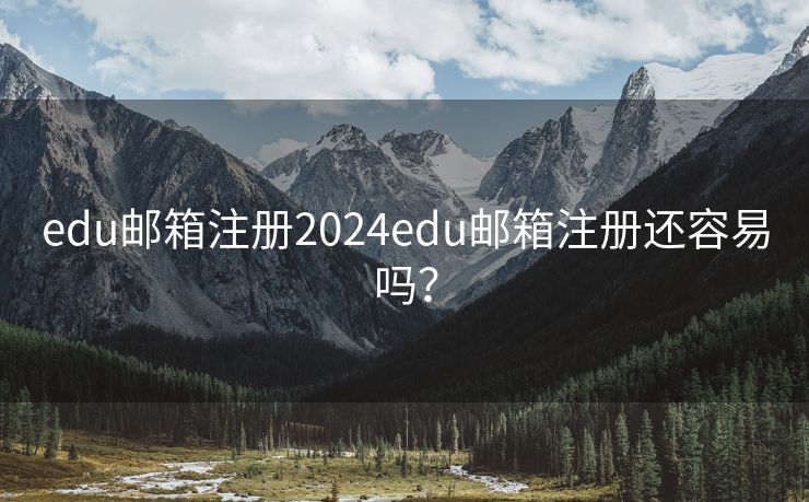 edu邮箱注册2024edu邮箱注册还容易吗？
