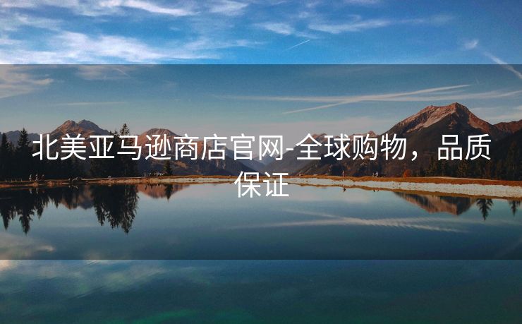 北美亚马逊商店官网-全球购物，品质保证