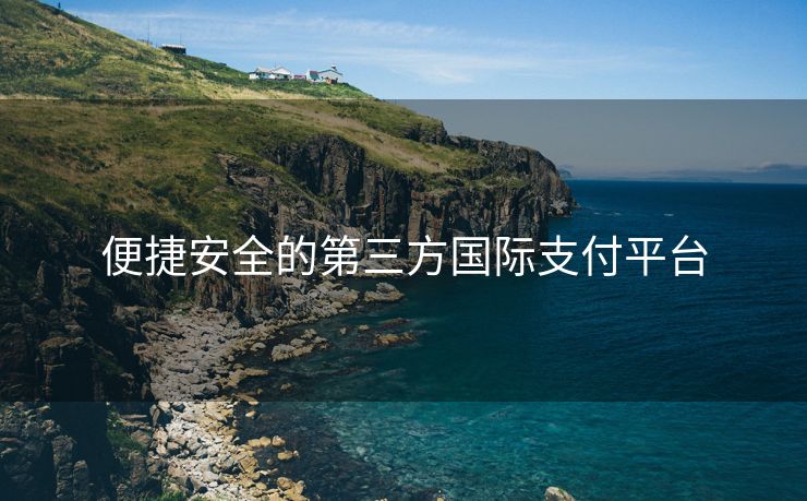 便捷安全的第三方国际支付平台