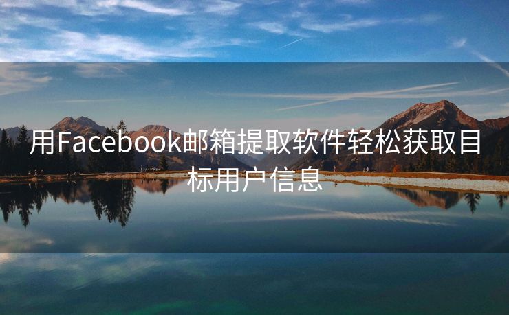 用Facebook邮箱提取软件轻松获取目标用户信息
