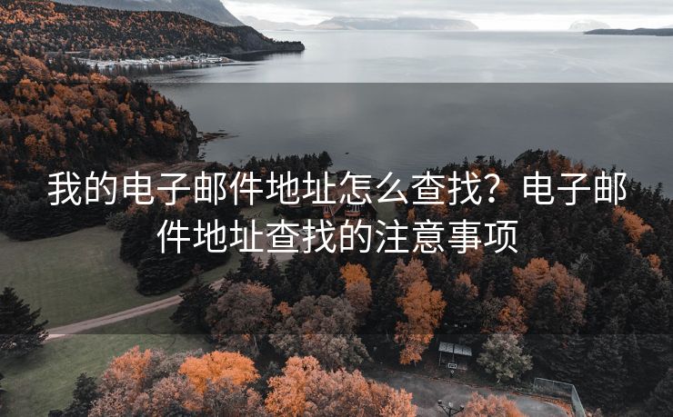 我的电子邮件地址怎么查找？电子邮件地址查找的注意事项