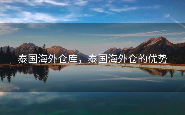 泰国海外仓库，泰国海外仓的优势