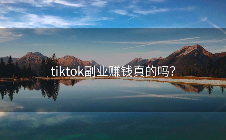 tiktok副业赚钱真的吗？