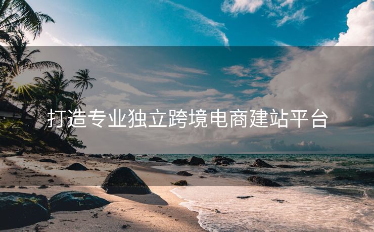 打造专业独立跨境电商建站平台