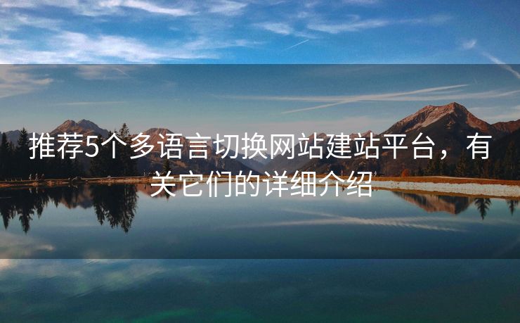 推荐5个多语言切换网站建站平台，有关它们的详细介绍