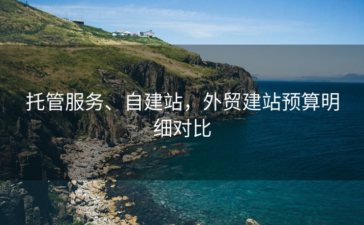 托管服务、自建站，外贸建站预算明细对比