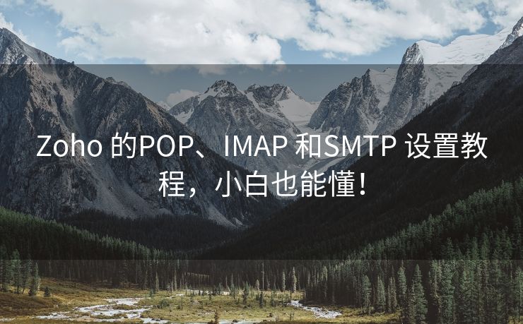 Zoho 的POP、IMAP 和SMTP 设置教程，小白也能懂！