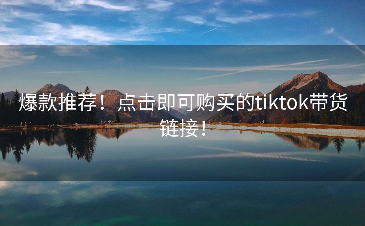 爆款推荐！点击即可购买的tiktok带货链接！