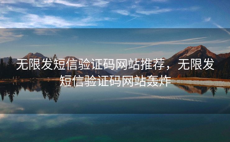 无限发短信验证码网站推荐，无限发短信验证码网站轰炸