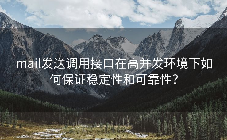 mail发送调用接口在高并发环境下如何保证稳定性和可靠性？