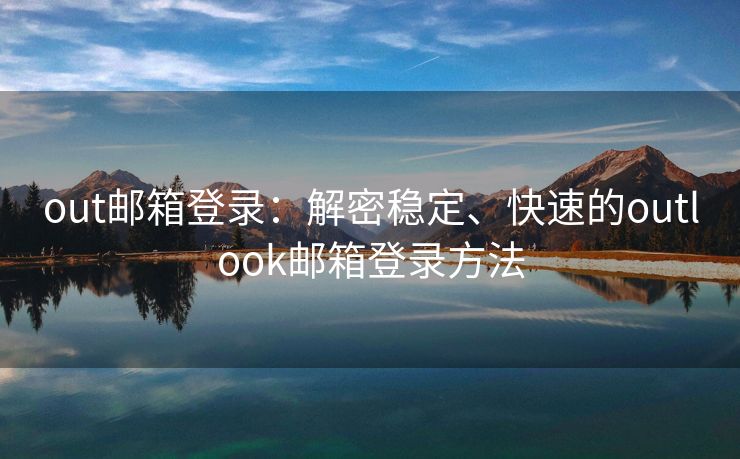 out邮箱登录：解密稳定、快速的outlook邮箱登录方法