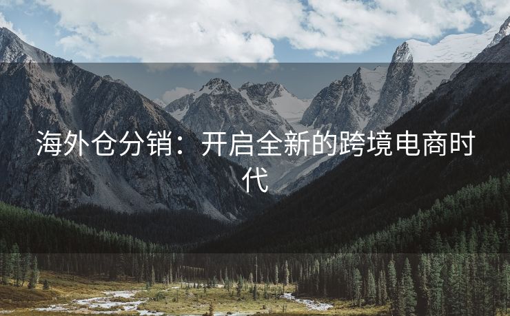 海外仓分销：开启全新的跨境电商时代